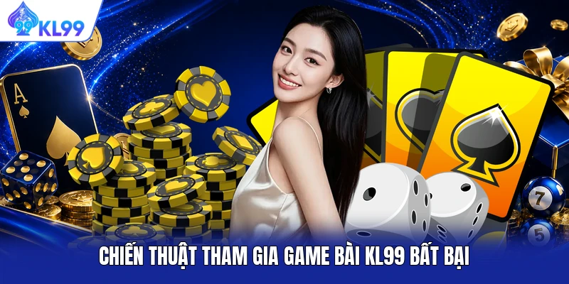 Chiến thuật tham gia game bài KL99 bất bại