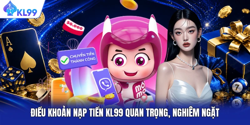Điều khoản nạp tiền KL99 quan trọng, nghiêm ngặt