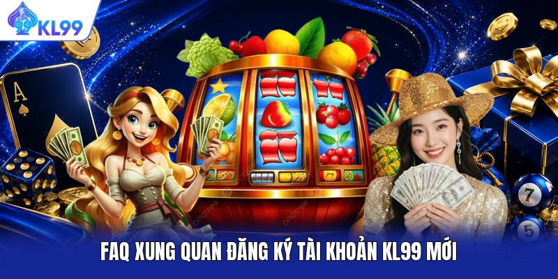 FAQ xung quan đăng ký tài khoản KL99 mới FAQ xung quan đăng ký tài khoản KL99 mới
