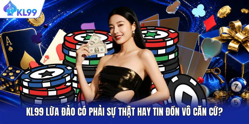 KL99 Lừa Đảo Có Phải Sự Thật Hay Tin Đồn Vô Căn Cứ?