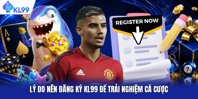 Lý do nên đăng ký KL99 để trải nghiệm cá cược