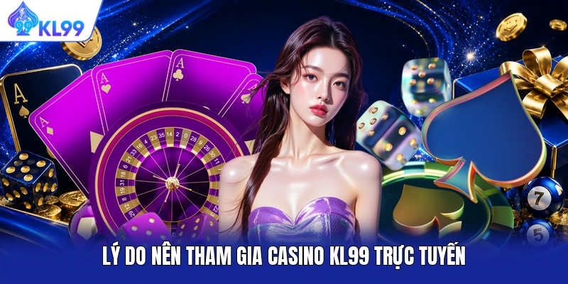 Lý do nên tham gia casino KL99 trực tuyến